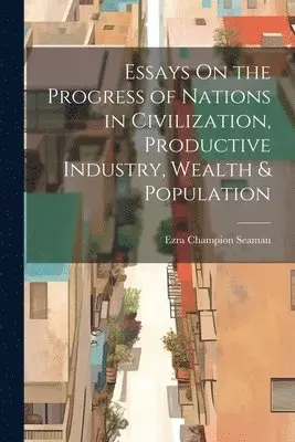 Ezra Champion Seaman - Essays On the Progress of Nations in Civilization, Productive Industry, Wealth & Population, Häftad. Tillgänglighet: Tillfälligt slut