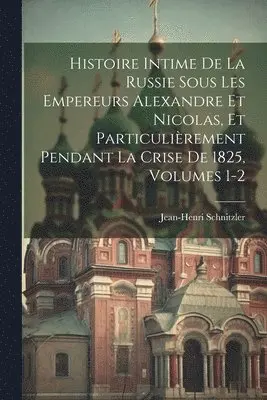 Jean-Henri Schnitzler - Histoire Intime De La Russie Sous Les Empereurs Alexandre Et Nicolas, Et Particulièrement Pendant La Crise De 1825, Volumes 1-2, Häftad. Tillgänglighet: Lägg i varukorg