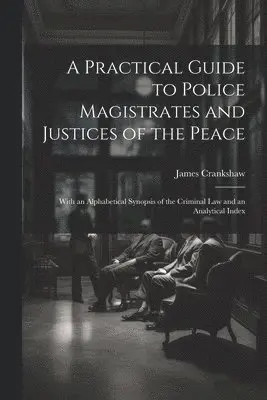 Practical Guide to Police Magistrates and Justices of the Peace