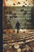 The Origin, Progress, and Present Practice of the Bankrupt Law