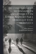 De L'enseignement Secondaire En Angleterre Et En �cosse, Rapport Par J. Demogeot Et H. Montucci