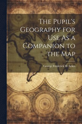 Pupil's Geography for Use As a Companion to the Map