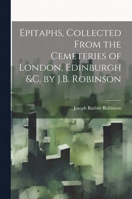 Joseph Barlow Robinson - Epitaphs, Collected From the Cemeteries of London, Edinburgh &c. by J.B. Robinson, Häftad. Tillgänglighet: Lägg i varukorg