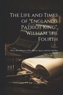 Life and Times of "England's Patriot King", William the Fourth