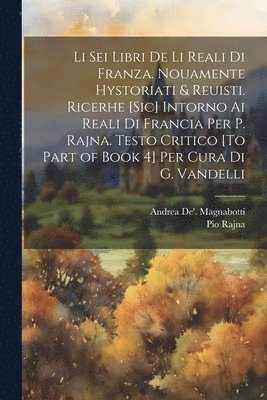 Pio Rajna, Andrea De' Magnabotti - Li Sei Libri De Li Reali Di Franza. Nouamente Hystoriati & Reuisti. Ricerhe [Sic] Intorno Ai Reali Di Francia Per P. Rajna. Testo Critico [To Part of Book 4] Per Cura Di G. Vandelli, Häftad