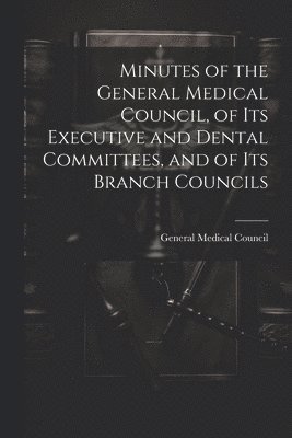 General Medical Council (Great Britain) - Minutes of the General Medical Council, of Its Executive and Dental Committees, and of Its Branch Councils, Häftad. Tillgänglighet: Tillfälligt slut