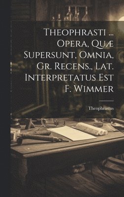 Theophrastus - Theophrasti ... Opera, Quæ Supersunt, Omnia, Gr. Recens., Lat. Interpretatus Est F. Wimmer, Inbunden