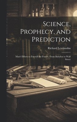 Richard 1894- Lewinsohn - Science, Prophecy, and Prediction; Man's Efforts to Foretell the Future, From Babylon to Wall Street, Inbunden