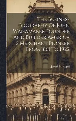 Joseph H Appel - Business Biography Of John Wanamaker Founder And Builder America S Merchant Pioneer From 1861 To 1922, Inbunden. Tillgänglighet: Lägg i varukorg