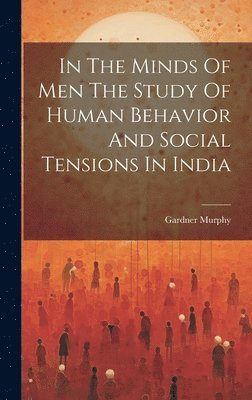 Gardner Murphy - In The Minds Of Men The Study Of Human Behavior And Social Tensions In India, Inbunden