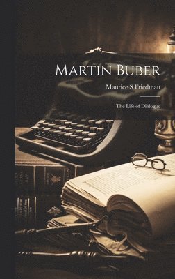 Maurice S Friedman - Martin Buber; the Life of Dialogue, Inbunden