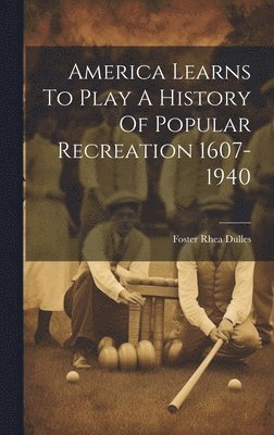 Foster Rhea Dulles - America Learns To Play A History Of Popular Recreation 1607-1940, Inbunden. Tillgänglighet: Lägg i varukorg