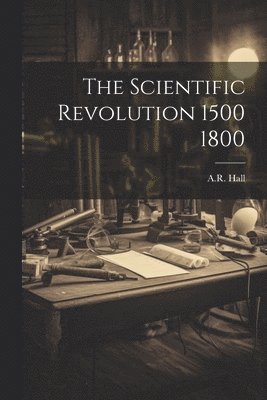 A. R. Hall - Scientific Revolution 1500 1800, Häftad