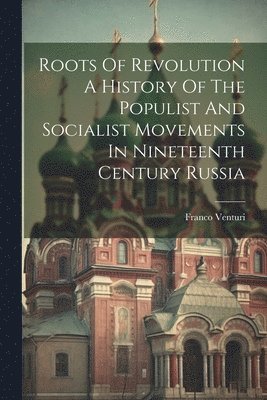Roots Of Revolution A History Of The Populist And Socialist Movements In Nineteenth Century Russia, Häftad