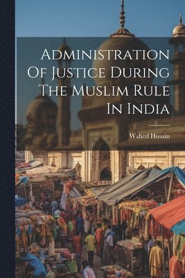Wahed Husain - Administration Of Justice During The Muslim Rule In India, Häftad
