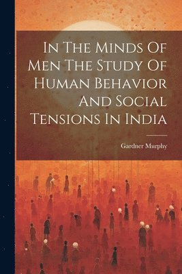 Gardner Murphy - In The Minds Of Men The Study Of Human Behavior And Social Tensions In India, Häftad
