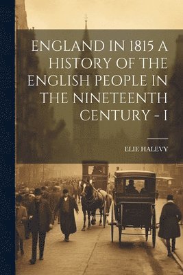 Elie Halevy - England in 1815 a History of the English People in the Nineteenth Century - I, Häftad