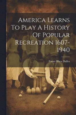 Foster Rhea Dulles - America Learns To Play A History Of Popular Recreation 1607-1940, Häftad. Tillgänglighet: Lägg i varukorg
