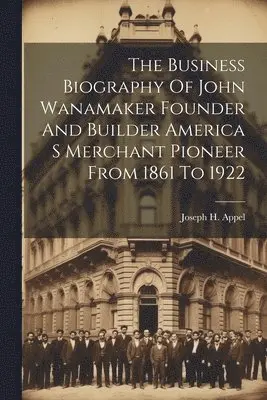 Joseph H Appel - Business Biography Of John Wanamaker Founder And Builder America S Merchant Pioneer From 1861 To 1922, Häftad. Tillgänglighet: Lägg i varukorg