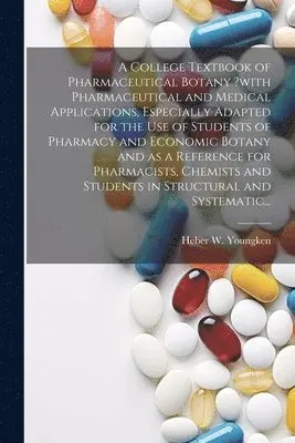 College Textbook of Pharmaceutical Botany ?with Pharmaceutical and Medical Applications, Especially Adapted for the Use of Students of Pharmacy and Economic Botany and as a Reference for Pharmacists, Chemists and Students in Structural and Systematic...
