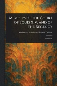 Memoirs of the Court of Louis XIV. and of the Regency
