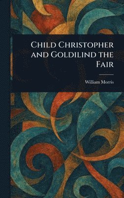 William Morris - Child Christopher and Goldilind the Fair, Inbunden