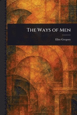 Eliot Gregory - Ways of Men, Häftad. Tillgänglighet: Lägg i varukorg