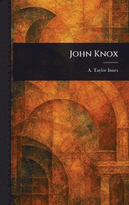 A Taylor (Alexander Taylor) Innes - John Knox, Inbunden. Tillgänglighet: Lägg i varukorg