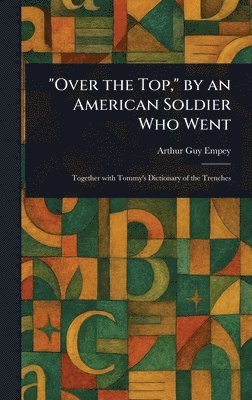 Arthur Guy Empey - "Over the Top," by an American Soldier Who Went, Inbunden
