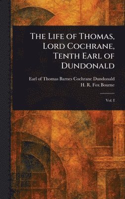 Thomas Barnes Cochrane Earl Dundonald, H R Fox (Henry Richard Fox) Bourne - Life of Thomas, Lord Cochrane, Tenth Earl of Dundonald, Inbunden