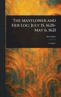 Azel Ames - Mayflower and Her Log; July 15, 1620-May 6, 1621, Inbunden. Tillgänglighet: Lägg i varukorg