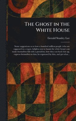 Gerald Stanley Lee - Ghost in the White House, Inbunden