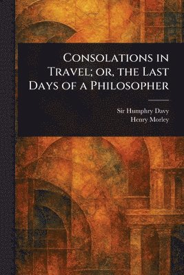 Humphry Davy, Henry Morley - Consolations in Travel; or, the Last Days of a Philosopher, Häftad