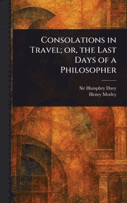 Humphry Davy, Henry Morley - Consolations in Travel; or, the Last Days of a Philosopher, Inbunden