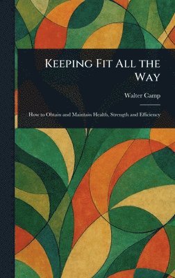 Walter Camp - Keeping Fit All the Way, Inbunden