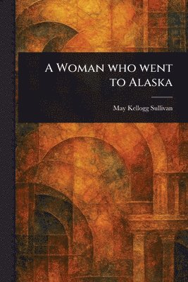 May Kellogg Sullivan - Woman Who Went to Alaska, Häftad