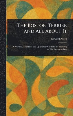 Edward Axtell - Boston Terrier and All About It, Inbunden