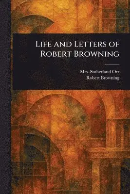 Sutherland Orr, Robert Browning - Life and Letters of Robert Browning, Häftad. Tillgänglighet: Lägg i varukorg