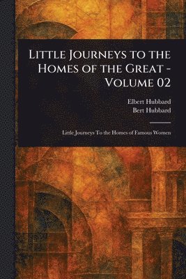 Elbert Hubbard, Bert Hubbard - Little Journeys to the Homes of the Great - Volume 02, Häftad. Tillgänglighet: Lägg i varukorg