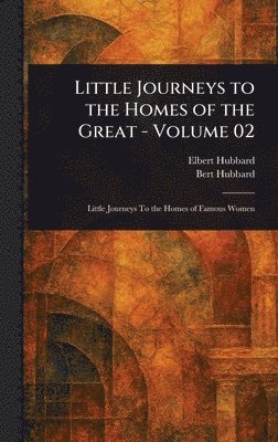 Elbert Hubbard, Bert Hubbard - Little Journeys to the Homes of the Great - Volume 02, Inbunden. Tillgänglighet: Lägg i varukorg
