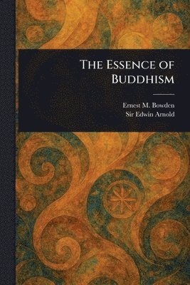Ernest M Bowden, Edwin Arnold - Essence of Buddhism, Häftad