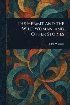 Edith Wharton - Hermit and the Wild Woman, and Other Stories, Häftad