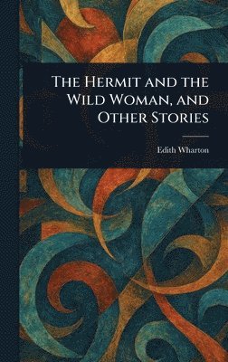 Edith Wharton - Hermit and the Wild Woman, and Other Stories, Inbunden