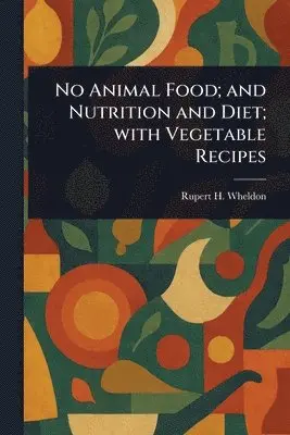 No Animal Food; and Nutrition and Diet; With Vegetable Recipes