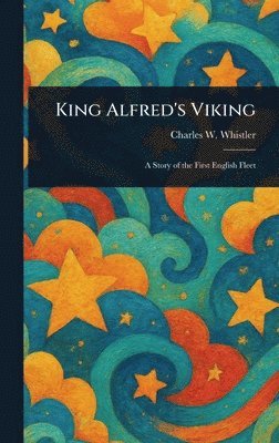 Charles W (Charles Watts) Whistler - King Alfred's Viking, Inbunden