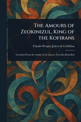 Claude-Prosper Jolyot de Crébillon - Amours of Zeokinizul, King of the Kofirans, Häftad