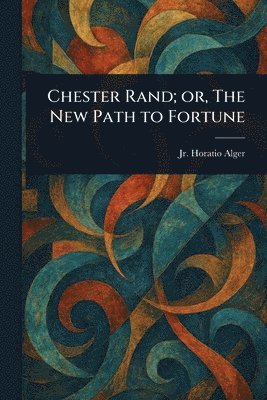Chester Rand; or, The New Path to Fortune