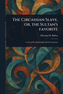 Maturin M (Maturin Murray) Ballou - Circassian Slave, or, the Sultan's Favorite, Häftad. Tillgänglighet: Lägg i varukorg