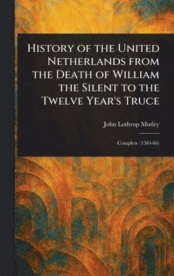 John Lothrop Motley - History of the United Netherlands From the Death of William the Silent to the Twelve Year's Truce, Inbunden