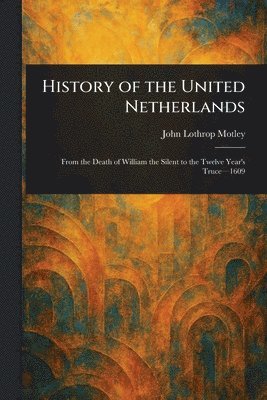 John Lothrop Motley - History of the United Netherlands, Häftad